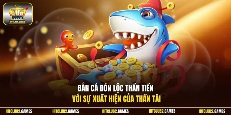 Bắn cá đón lộc thần tiền với sự xuất hiện của thần tài
