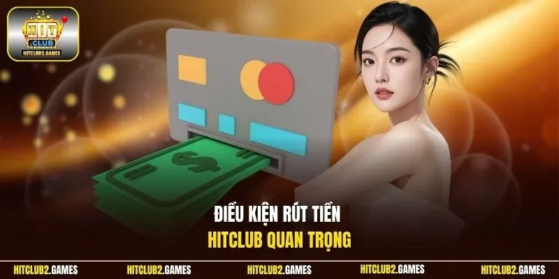 Điều kiện rút tiền HitClub quan trọng