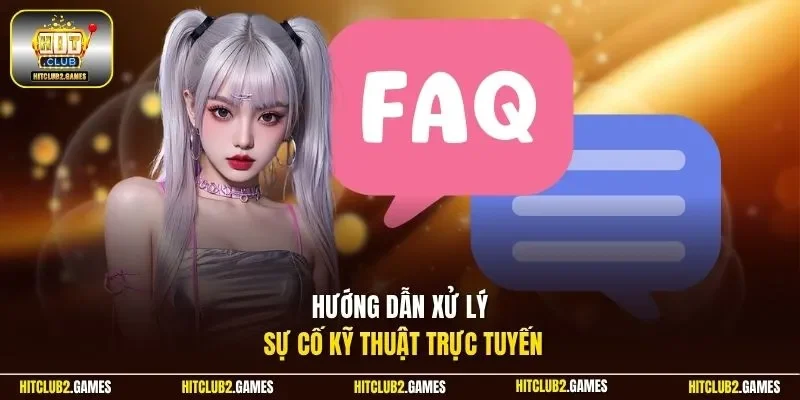 Hướng dẫn xử lý sự cố kỹ thuật trực tuyến